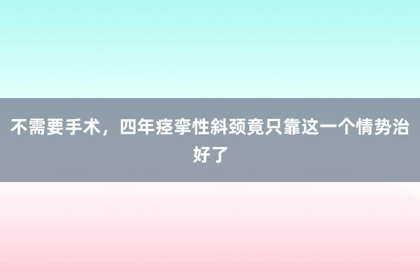 不需要手术，四年痉挛性斜颈竟只靠这一个情势治好了