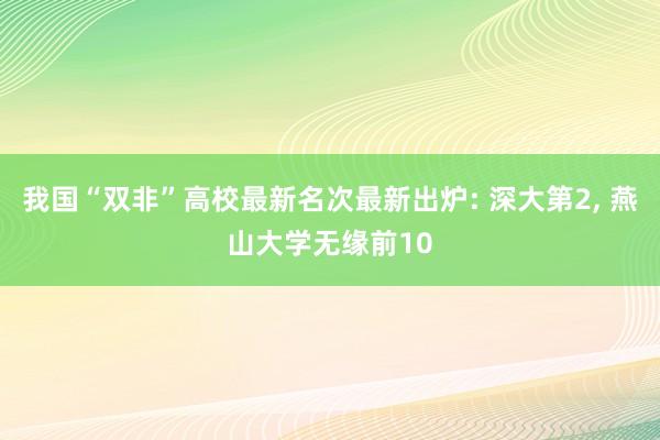 我国“双非”高校最新名次最新出炉: 深大第2, 燕山大学无缘前10