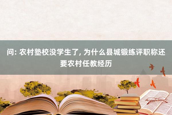 问: 农村塾校没学生了, 为什么县城锻练评职称还要农村任教经历