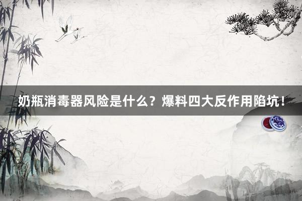 奶瓶消毒器风险是什么？爆料四大反作用陷坑！