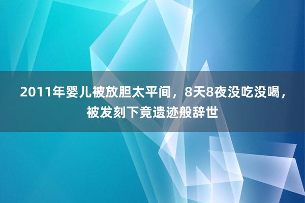 2011年婴儿被放胆太平间，8天8夜没吃没喝，被发刻下竟遗迹般辞世