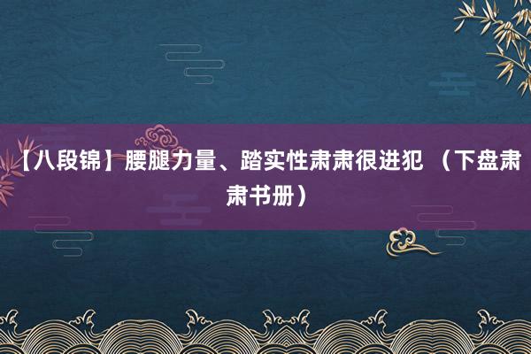 【八段锦】腰腿力量、踏实性肃肃很进犯 （下盘肃肃书册）