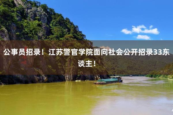 公事员招录！江苏警官学院面向社会公开招录33东谈主！