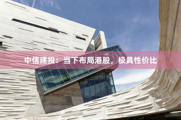 中信建投：当下布局港股，极具性价比