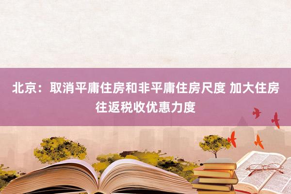 北京：取消平庸住房和非平庸住房尺度 加大住房往返税收优惠力度