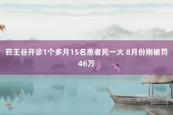 药王谷开诊1个多月15名患者死一火 8月份刚被罚46万